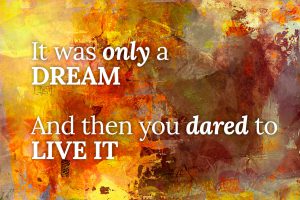 Quote - It was only a dream. And then you dared to Live it.